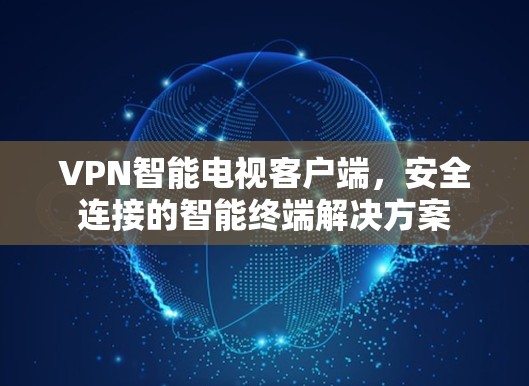 VPN智能电视客户端,安全连接的智能终端解决方案 VPN智能电视客户端,安全连接的智能终端解决方案