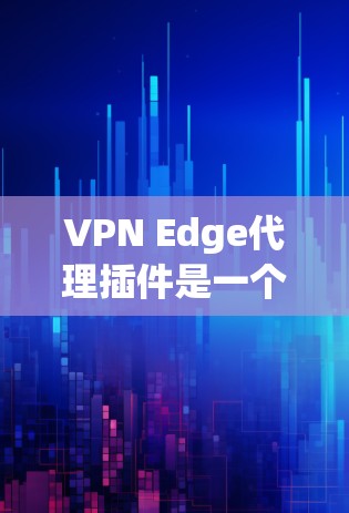VPN Edge代理插件是一个用于管理和优化企业级VPN网络的综合工具,旨在提升网络安全性和性能。以下是对该插件的详细分析 VPN Edge代理插件是一个用于管理和优化企业级VPN网络的综合工具,旨在提升网络安全性和性能。以下是对该插件的详细分析