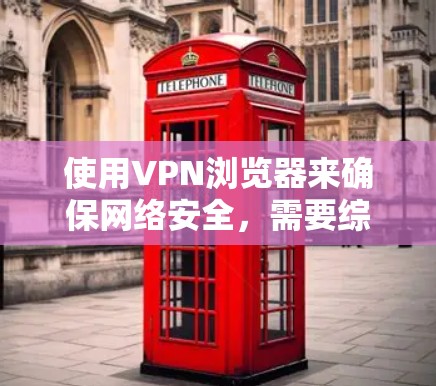 使用VPN浏览器来确保网络安全,需要综合考虑多个方面的因素。以下是对VPN浏览器安全方案的详细分析和建议 使用VPN浏览器来确保网络安全,需要综合考虑多个方面的因素。以下是对VPN浏览器安全方案的详细分析和建议