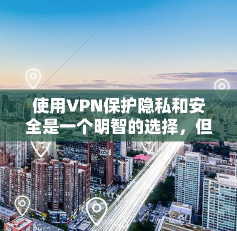 使用VPN保护隐私和安全是一个明智的选择,但需要注意以下几点,以确保有效性和合法性 使用VPN保护隐私和安全是一个明智的选择,但需要注意以下几点,以确保有效性和合法性