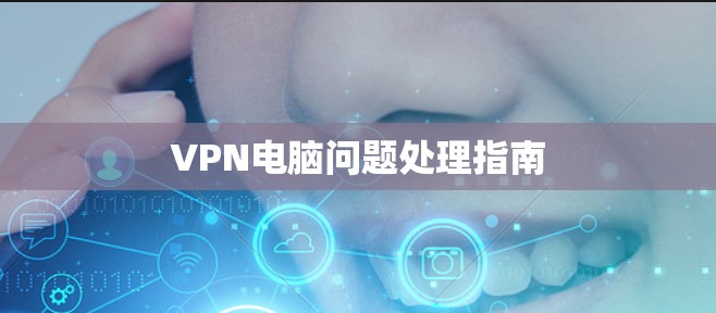 VPN电脑问题处理指南 VPN电脑问题处理指南