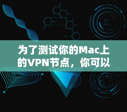 为了测试你的Mac上的VPN节点,你可以按照以下步骤进行 为了测试你的Mac上的VPN节点,你可以按照以下步骤进行