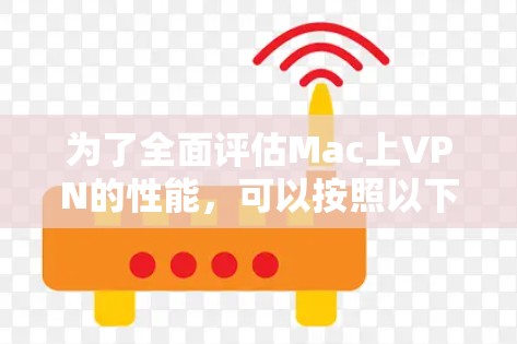 为了全面评估Mac上VPN的性能,可以按照以下步骤进行测试和分析 为了全面评估Mac上VPN的性能,可以按照以下步骤进行测试和分析