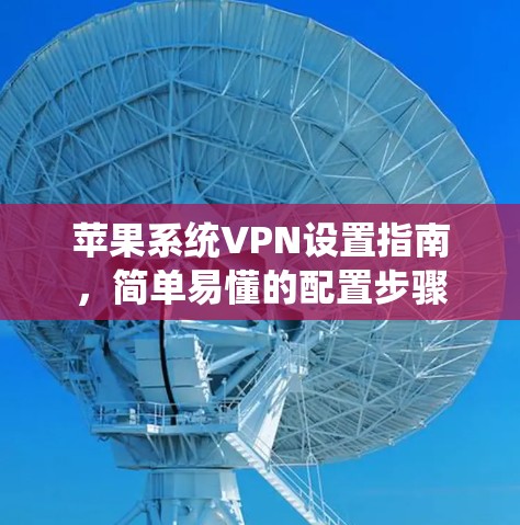 苹果系统VPN设置指南，简单易懂的配置步骤