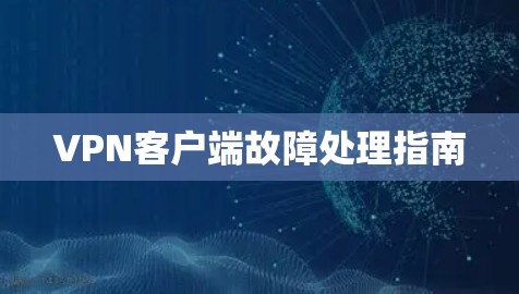 VPN客户端故障处理指南 VPN客户端故障处理指南