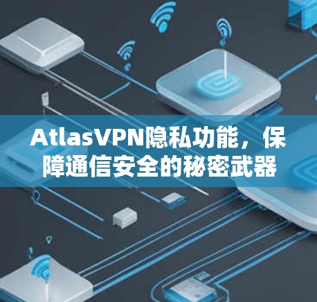 AtlasVPN隐私功能,保障通信安全的秘密武器 AtlasVPN隐私功能,保障通信安全的秘密武器