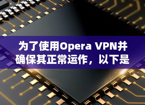 为了使用Opera VPN并确保其正常运作，以下是分步骤的指南