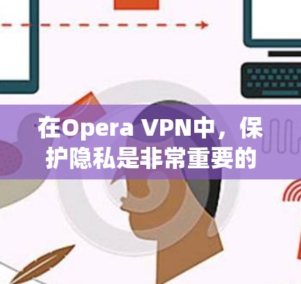 在Opera VPN中,保护隐私是非常重要的。以下是如何设置Opera VPN以增强隐私保护的步骤 在Opera VPN中,保护隐私是非常重要的。以下是如何设置Opera VPN以增强隐私保护的步骤