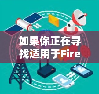 如果你正在寻找适用于Firefox浏览器的VPN软件,以下是一些可能的选项和方法 如果你正在寻找适用于Firefox浏览器的VPN软件,以下是一些可能的选项和方法