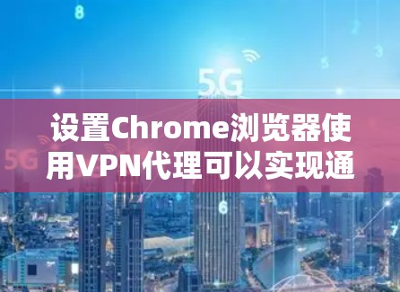 设置Chrome浏览器使用VPN代理可以实现通过VPN加密连接到互联网,提供更高的安全性和隐私保护。以下是详细的步骤指南 设置Chrome浏览器使用VPN代理可以实现通过VPN加密连接到互联网,提供更高的安全性和隐私保护。以下是详细的步骤指南