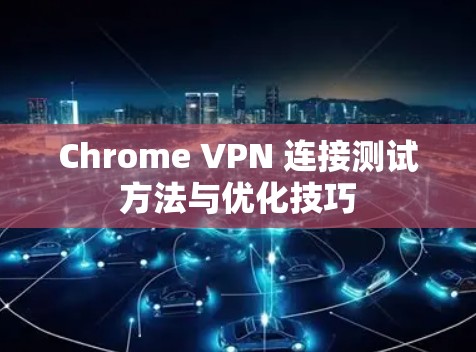 Chrome VPN 连接测试方法与优化技巧 Chrome VPN 连接测试方法与优化技巧