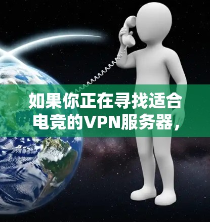 如果你正在寻找适合电竞的VPN服务器,以下是一些推荐和建议 如果你正在寻找适合电竞的VPN服务器,以下是一些推荐和建议
