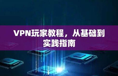 VPN玩家教程,从基础到实践指南 VPN玩家教程,从基础到实践指南