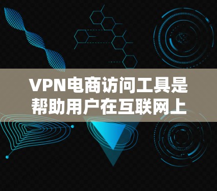 VPN电商访问工具是帮助用户在互联网上安全、隐私地访问资源的解决方案。根据不同的需求和使用场景,以下是选择VPN电商访问工具的建议 VPN电商访问工具是帮助用户在互联网上安全、隐私地访问资源的解决方案。根据不同的需求和使用场景,以下是选择VPN电商访问工具的建议
