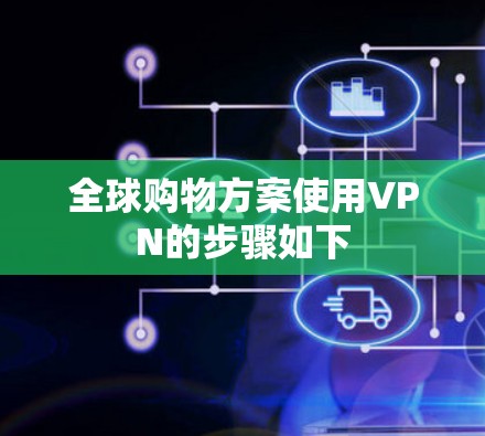 全球购物方案使用VPN的步骤如下 全球购物方案使用VPN的步骤如下