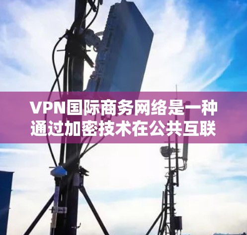 VPN国际商务网络是一种通过加密技术在公共互联网上建立安全通道的解决方案,主要用于保护数据安全和隐私,支持跨国企业的远程办公和国际合作。以下是对VPN国际商务网络的详细分析 VPN国际商务网络是一种通过加密技术在公共互联网上建立安全通道的解决方案,主要用于保护数据安全和隐私,支持跨国企业的远程办公和国际合作。以下是对VPN国际商务网络的详细分析