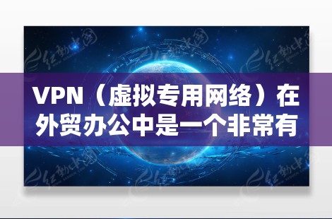 VPN(虚拟专用网络)在外贸办公中是一个非常有用的工具,能够帮助企业实现跨国团队协作、数据安全保护以及便捷的网络访问。以下是一个适用于外贸办公的VPN方案模板,供您参考 VPN(虚拟专用网络)在外贸办公中是一个非常有用的工具,能够帮助企业实现跨国团队协作、数据安全保护以及便捷的网络访问。以下是一个适用于外贸办公的VPN方案模板,供您参考