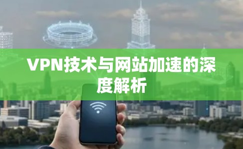 VPN技术与网站加速的深度解析 VPN技术与网站加速的深度解析