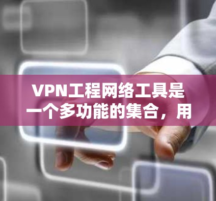 VPN工程网络工具是一个多功能的集合,用于在公共网络中建立安全的通讯隧道,保护数据隐私和安全。以下是对这些工具的详细分步解释 VPN工程网络工具是一个多功能的集合,用于在公共网络中建立安全的通讯隧道,保护数据隐私和安全。以下是对这些工具的详细分步解释