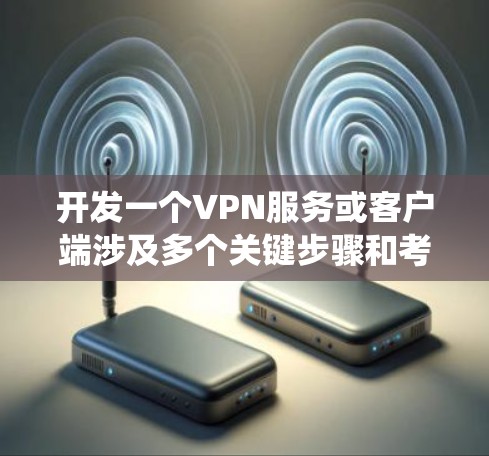 开发一个VPN服务或客户端涉及多个关键步骤和考虑因素。以下是一个结构化的步骤指南,帮助你系统地完成项目 开发一个VPN服务或客户端涉及多个关键步骤和考虑因素。以下是一个结构化的步骤指南,帮助你系统地完成项目