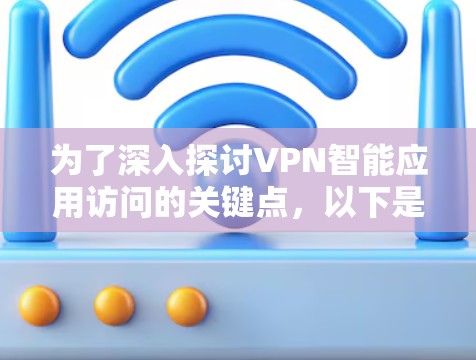 为了深入探讨VPN智能应用访问的关键点,以下是逐步的解释和总结 为了深入探讨VPN智能应用访问的关键点,以下是逐步的解释和总结