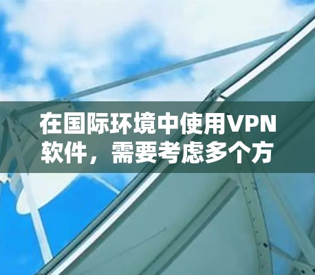 在国际环境中使用VPN软件,需要考虑多个方面,包括选择合适的VPN协议、配置跨国数据传输、确保数据隐私和安全、以及遵守相关的国际法律法规。以下是一些常见的国际VPN环境相关的注意事项和建议 在国际环境中使用VPN软件,需要考虑多个方面,包括选择合适的VPN协议、配置跨国数据传输、确保数据隐私和安全、以及遵守相关的国际法律法规。以下是一些常见的国际VPN环境相关的注意事项和建议