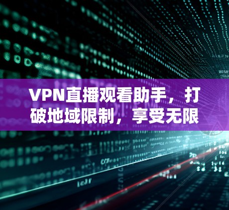 VPN直播观看助手，打破地域限制，享受无限制观看体验