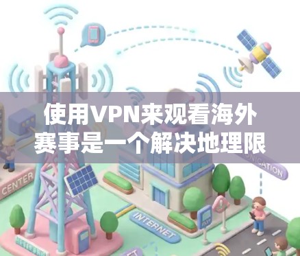 使用VPN来观看海外赛事是一个解决地理限制和版权问题的有效方法。以下是关于如何使用VPN观看海外赛事的详细指南 使用VPN来观看海外赛事是一个解决地理限制和版权问题的有效方法。以下是关于如何使用VPN观看海外赛事的详细指南