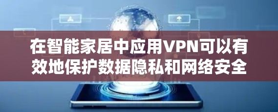 在智能家居中应用VPN可以有效地保护数据隐私和网络安全,确保设备间的通信安全。以下是关于VPN在智能家居中的应用总结 在智能家居中应用VPN可以有效地保护数据隐私和网络安全,确保设备间的通信安全。以下是关于VPN在智能家居中的应用总结