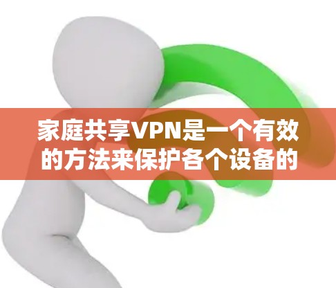 家庭共享VPN是一个有效的方法来保护各个设备的网络安全,同时确保它们能够在一个受控的环境中访问互联网。以下是详细的步骤指南,帮助您轻松设置家庭共享VPN 家庭共享VPN是一个有效的方法来保护各个设备的网络安全,同时确保它们能够在一个受控的环境中访问互联网。以下是详细的步骤指南,帮助您轻松设置家庭共享VPN