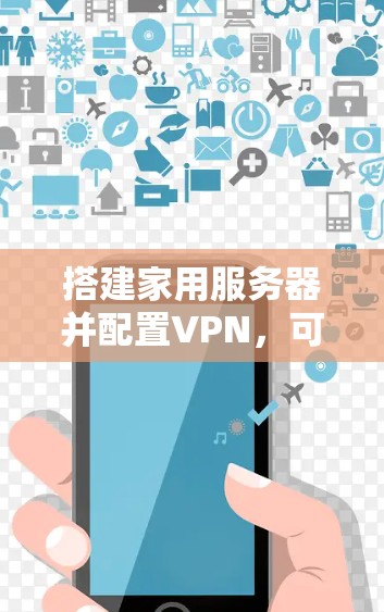 搭建家用服务器并配置VPN,可以提供多种便利和安全的功能。以下是搭建家庭服务器并配置VPN的基本步骤和建议 搭建家用服务器并配置VPN,可以提供多种便利和安全的功能。以下是搭建家庭服务器并配置VPN的基本步骤和建议