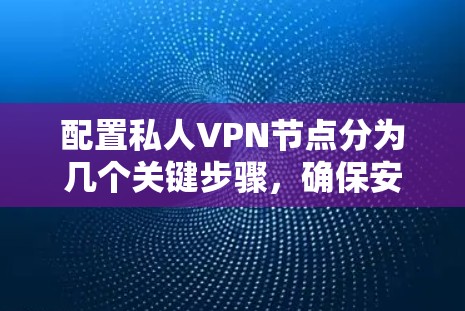 配置私人VPN节点分为几个关键步骤，确保安全和稳定。以下是详细的步骤指南