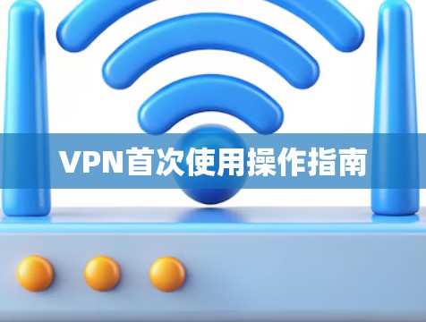 VPN首次使用操作指南 VPN首次使用操作指南