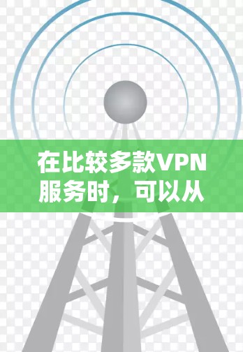 在比较多款VPN服务时,可以从以下几个方面进行全面评估 在比较多款VPN服务时,可以从以下几个方面进行全面评估