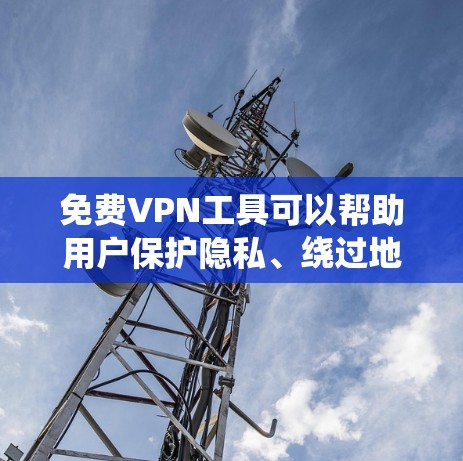 免费VPN工具可以帮助用户保护隐私、绕过地理限制,但需要注意安全性和隐私保护。以下是一些常见的免费VPN工具推荐 免费VPN工具可以帮助用户保护隐私、绕过地理限制,但需要注意安全性和隐私保护。以下是一些常见的免费VPN工具推荐