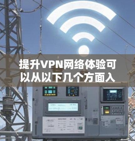 提升VPN网络体验可以从以下几个方面入手 提升VPN网络体验可以从以下几个方面入手