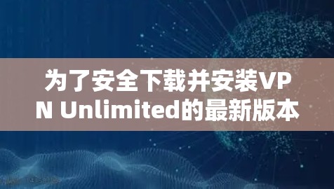 为了安全下载并安装VPN Unlimited的最新版本,请按照以下步骤操作 为了安全下载并安装VPN Unlimited的最新版本,请按照以下步骤操作