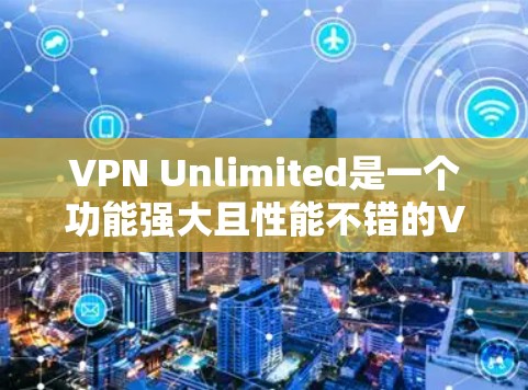 VPN Unlimited是一个功能强大且性能不错的VPN服务,适合需要稳定和高速连接的用户。以下是对VPN Unlimited的详细分析和总结 VPN Unlimited是一个功能强大且性能不错的VPN服务,适合需要稳定和高速连接的用户。以下是对VPN Unlimited的详细分析和总结