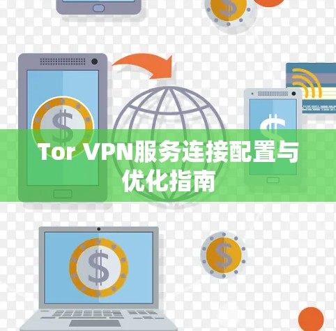 Tor VPN服务连接配置与优化指南 Tor VPN服务连接配置与优化指南
