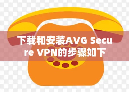 下载和安装AVG Secure VPN的步骤如下 下载和安装AVG Secure VPN的步骤如下