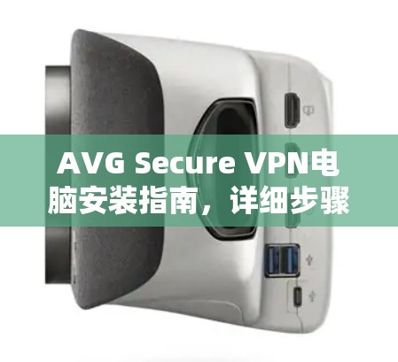 AVG Secure VPN电脑安装指南,详细步骤解析 AVG Secure VPN电脑安装指南,详细步骤解析