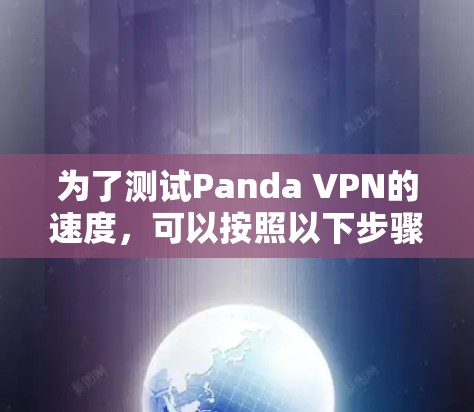 为了测试Panda VPN的速度,可以按照以下步骤进行 为了测试Panda VPN的速度,可以按照以下步骤进行