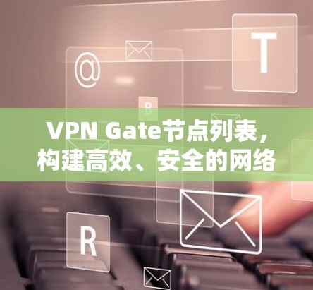 VPN Gate节点列表,构建高效、安全的网络访问方案 VPN Gate节点列表,构建高效、安全的网络访问方案