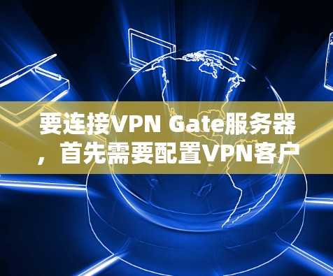 要连接VPN Gate服务器,首先需要配置VPN客户端并连接到指定的VPN服务器。以下是常见步骤 要连接VPN Gate服务器,首先需要配置VPN客户端并连接到指定的VPN服务器。以下是常见步骤