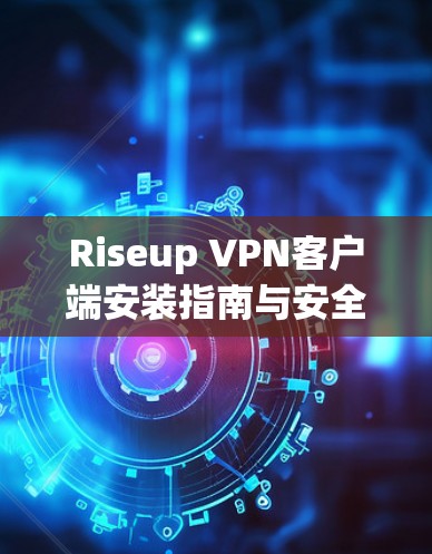 Riseup VPN客户端安装指南与安全性分析 Riseup VPN客户端安装指南与安全性分析