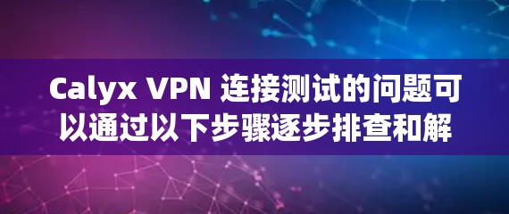 Calyx VPN 连接测试的问题可以通过以下步骤逐步排查和解决 Calyx VPN 连接测试的问题可以通过以下步骤逐步排查和解决