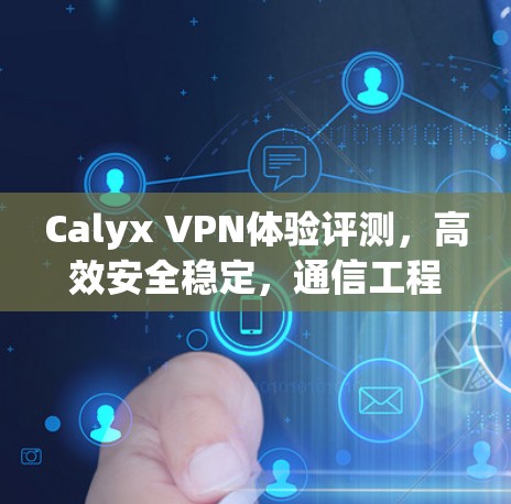 Calyx VPN体验评测,高效安全稳定,通信工程师实测分享 Calyx VPN体验评测,高效安全稳定,通信工程师实测分享