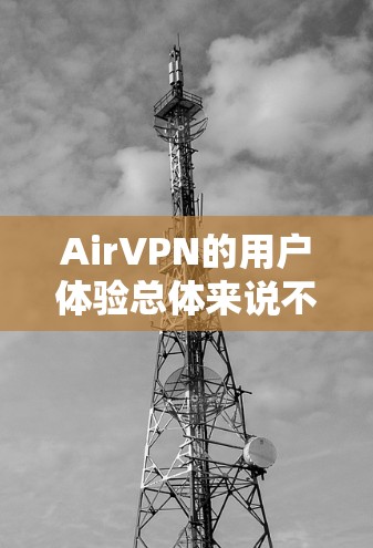 AirVPN的用户体验总体来说不错,但在某些方面还有提升空间。以下是对AirVPN用户体验的详细分析 AirVPN的用户体验总体来说不错,但在某些方面还有提升空间。以下是对AirVPN用户体验的详细分析