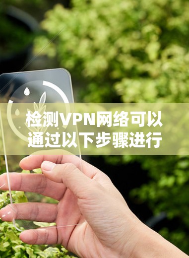 检测VPN网络可以通过以下步骤进行,以确保网络的连通性和安全性 检测VPN网络可以通过以下步骤进行,以确保网络的连通性和安全性