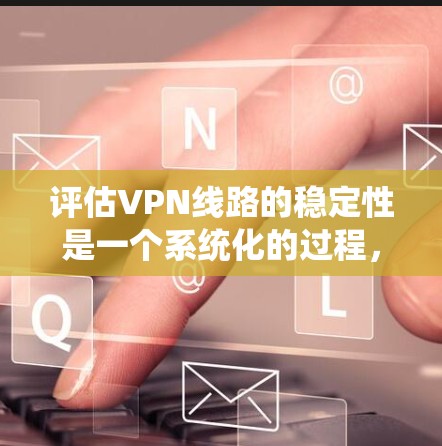 评估VPN线路的稳定性是一个系统化的过程,需要从多个方面进行检查和测试。以下是对VPN线路稳定性评估的分步指南,帮助你全面了解和改善VPN连接的质量 评估VPN线路的稳定性是一个系统化的过程,需要从多个方面进行检查和测试。以下是对VPN线路稳定性评估的分步指南,帮助你全面了解和改善VPN连接的质量